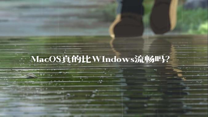 MacOS真的比Windows流畅吗？