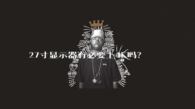 27寸显示器有必要上4K吗？