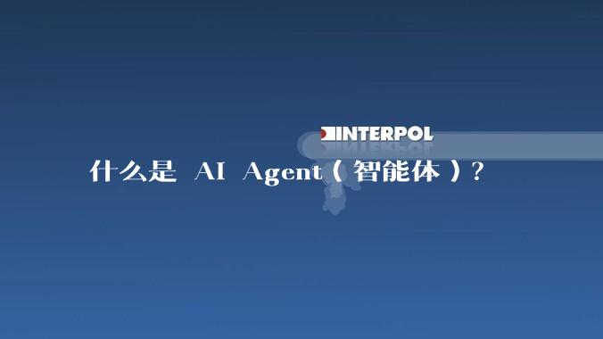 什么是 AI Agent（智能体）？