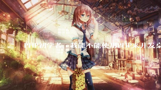 PHP初学者，我能不能使用PHP来开发桌面应用？