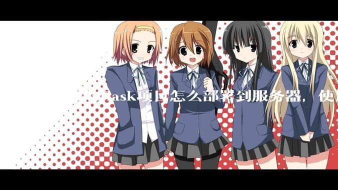 做好的flask项目怎么部署到服务器，使用公网ip可访问？