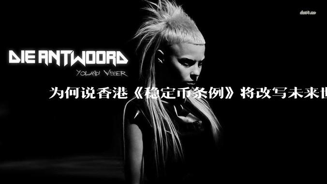为何说香港《稳定币条例》将改写未来世界比特币等数字货币市场格局，港币和人民币的国际化会受益于此么？