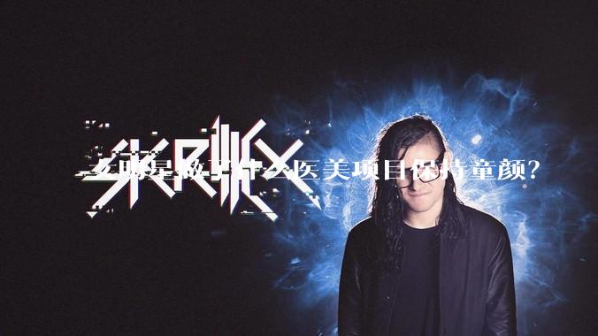 女明星做了什么医美项目保持童颜？