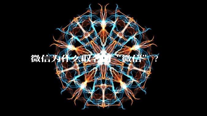 微信为什么取名叫“微信”?