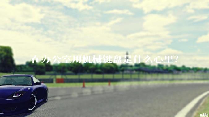 在办公室用机械键盘是什么心里？